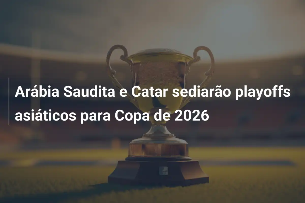 Arábia Saudita e Catar sediarão playoffs asiáticos para Copa de 2026