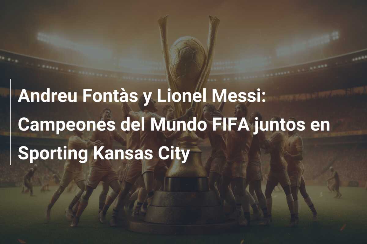 Andreu Fontàs y Lionel Messi: Campeones del Mundo FIFA juntos en Sporting Kansas City