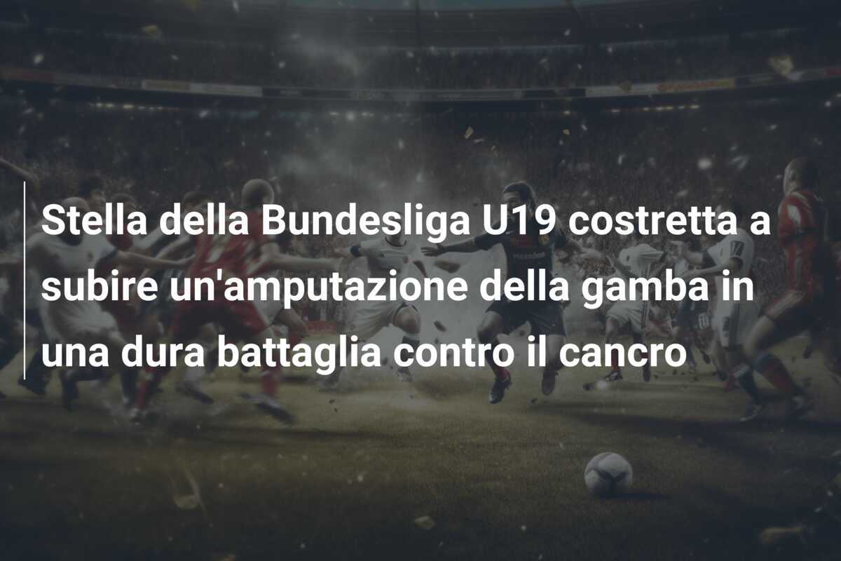 Stella della Bundesliga U19 costretta a subire un'amputazione della gamba in una dura battaglia contro il cancro
