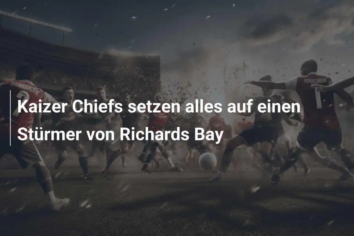Kaizer Chiefs setzen alles auf einen Stürmer von Richards Bay