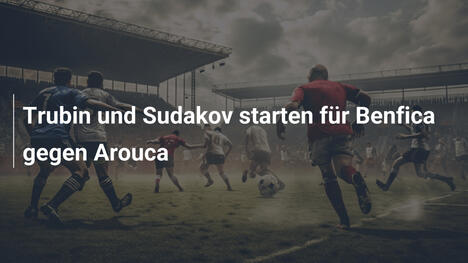 Trubin und Sudakov starten für Benfica gegen Arouca