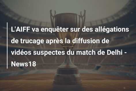 L’AIFF va enquêter sur des allégations de trucage après la diffusion de vidéos suspectes du match de Delhi – News18