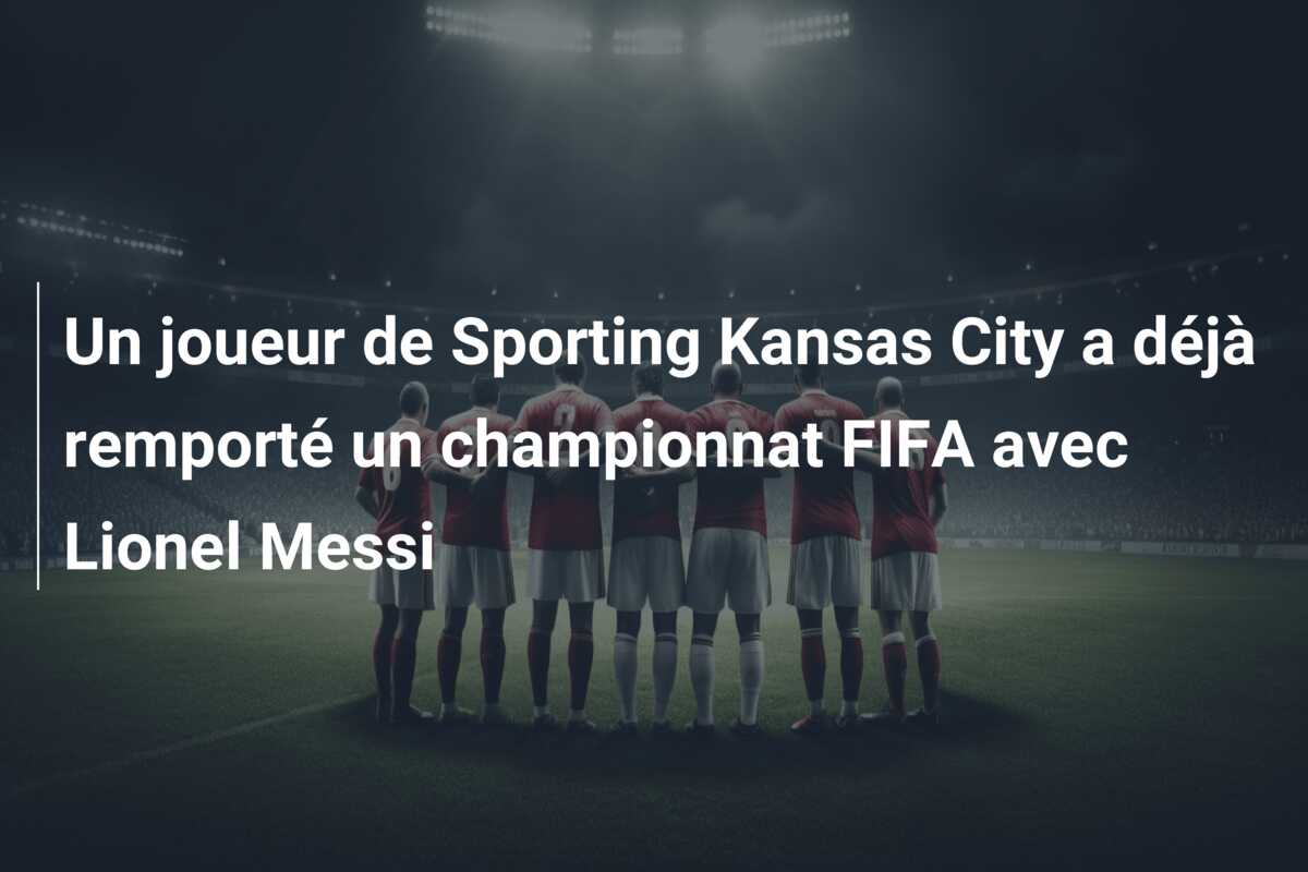 Un joueur de Sporting Kansas City a déjà remporté un championnat FIFA avec Lionel Messi