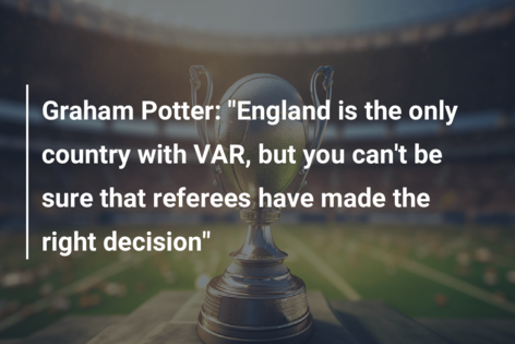 Graham Potter: “England is the only country with VAR, but you can’t be sure that referees have made the right decision”