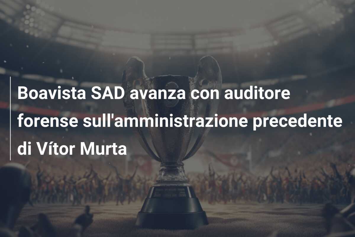 Boavista SAD avanza con auditore forense sull’amministrazione precedente di Vítor Murta