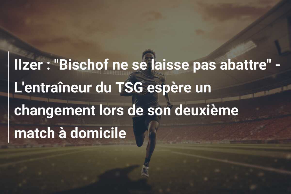 Ilzer : "Bischof ne se laisse pas abattre" - L'entraîneur du TSG espère un changement lors de son deuxième match à domicile