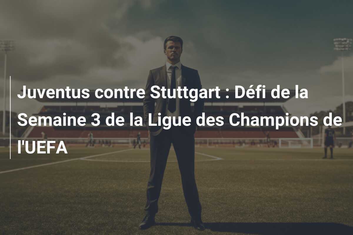 Juventus contre Stuttgart : Défi de la Semaine 3 de la Ligue des Champions de l'UEFA