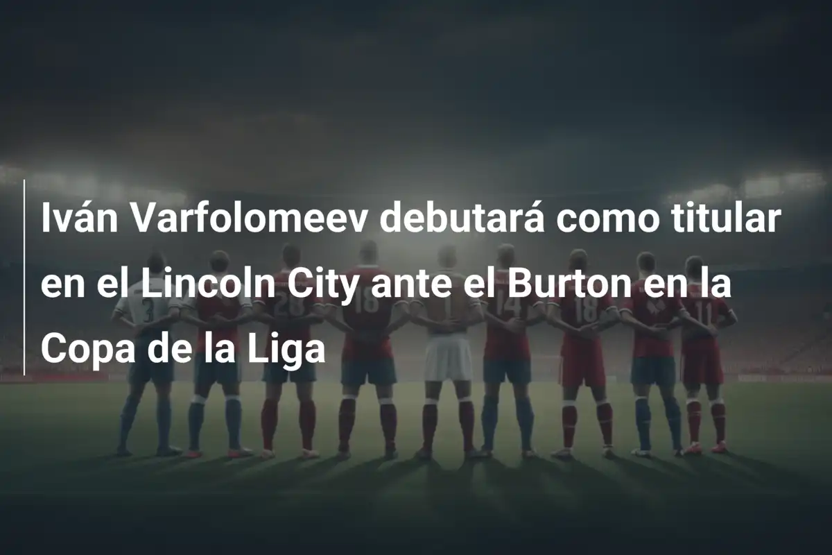 Iván Varfolomeev debutará como titular en el Lincoln City ante el Burton en la Copa de la Liga