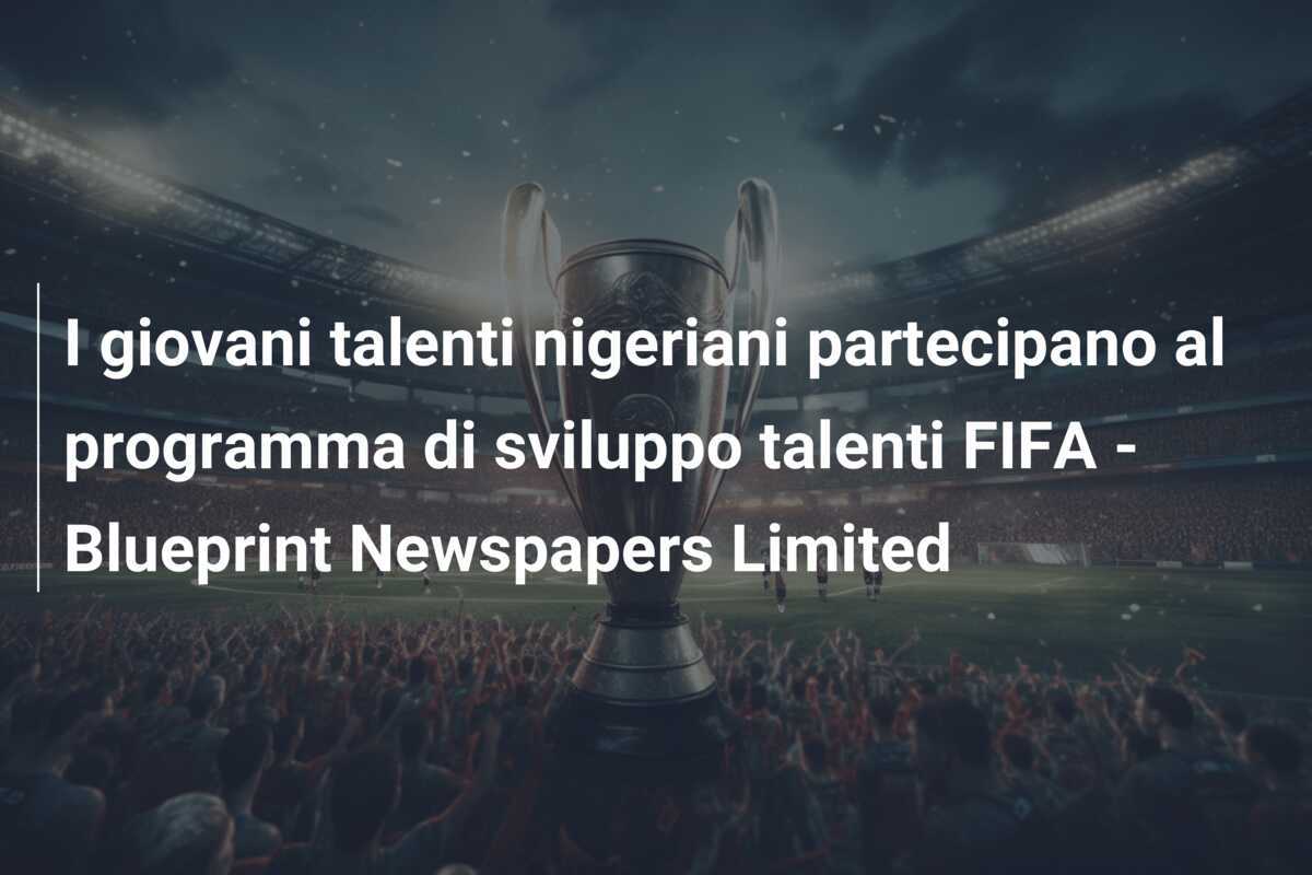 I giovani talenti nigeriani partecipano al programma di sviluppo talenti FIFA - Blueprint Newspapers Limited