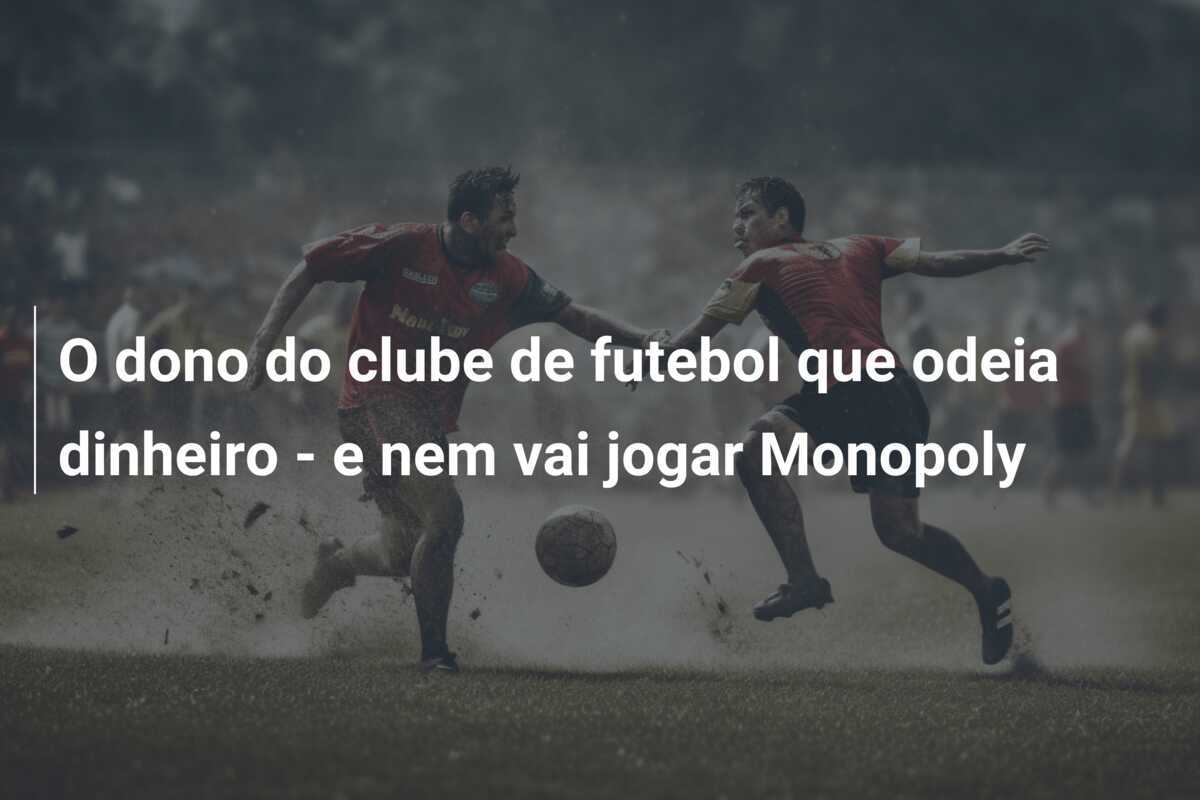 O dono do clube de futebol que odeia dinheiro - e nem vai jogar Monopoly