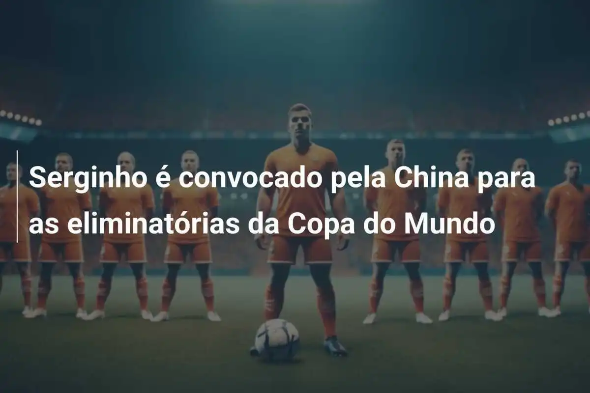 Serginho é convocado pela China para as eliminatórias da Copa do Mundo