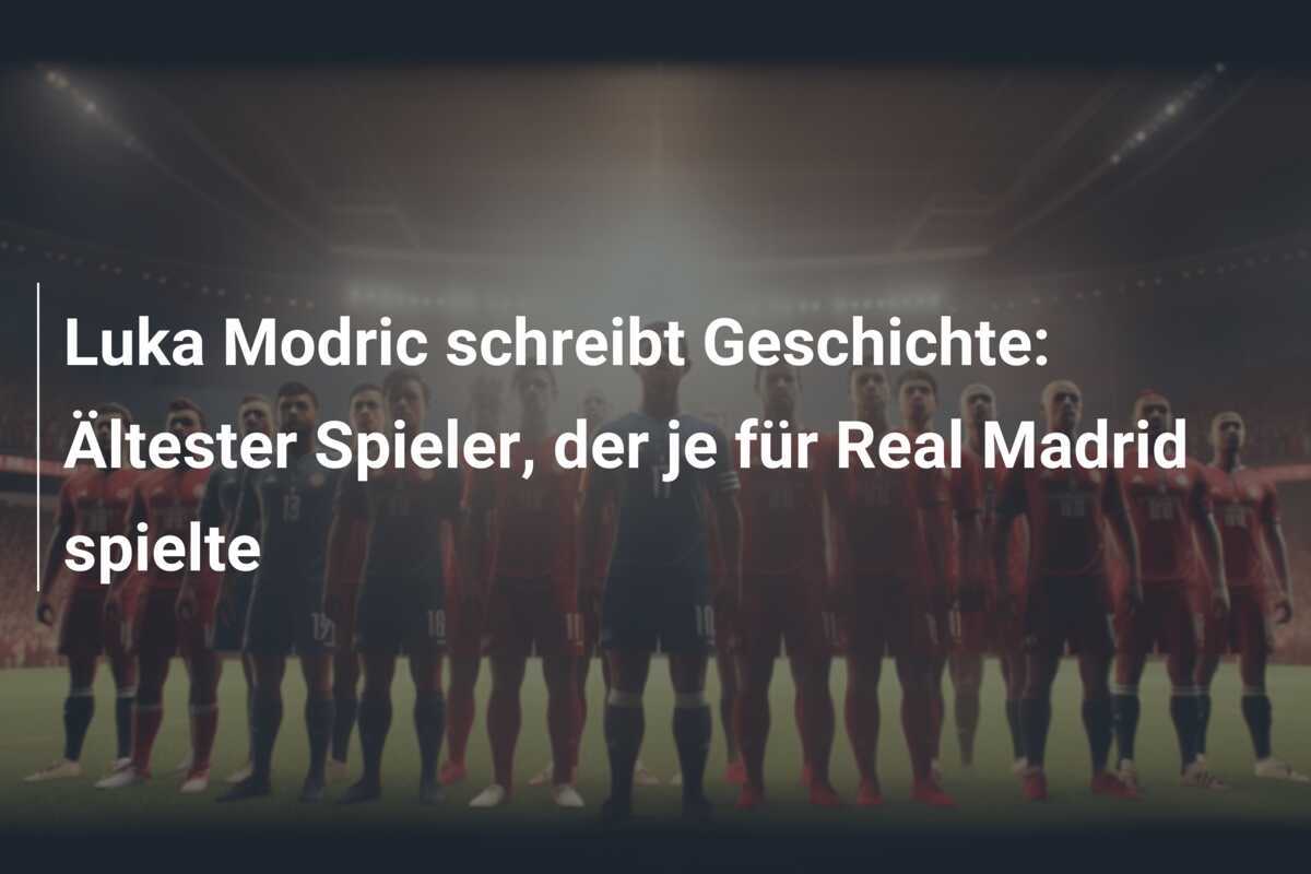 Luka Modric schreibt Geschichte: Ältester Spieler, der je für Real Madrid spielte