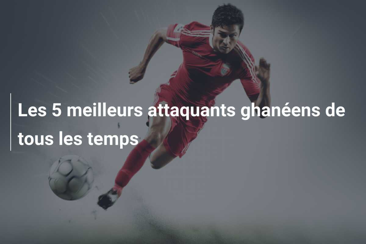 Les 5 meilleurs attaquants ghanéens de tous les temps