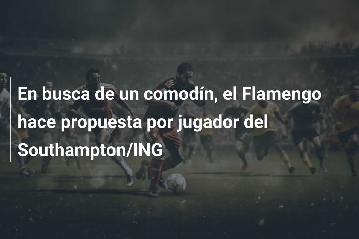 En busca de un comodín, el Flamengo hace propuesta por jugador del Southampton/ING