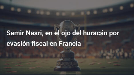 Samir Nasri, en el ojo del huracán por evasión fiscal en Francia