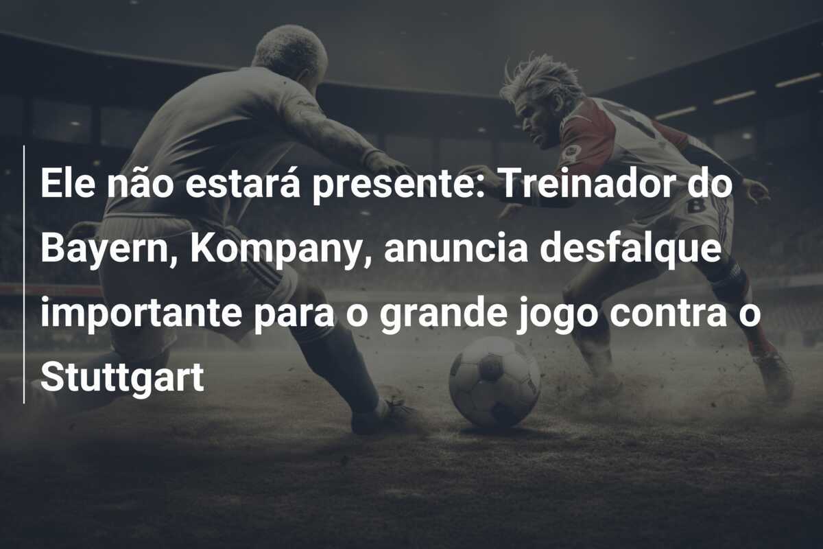 Ele não estará presente: Treinador do Bayern, Kompany, anuncia desfalque importante para o grande jogo contra o Stuttgart