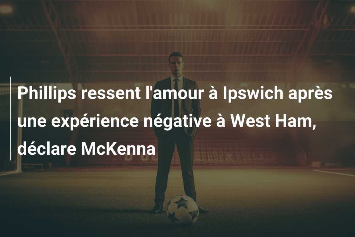 Phillips ressent l'amour à Ipswich après une expérience négative à West Ham, déclare McKenna