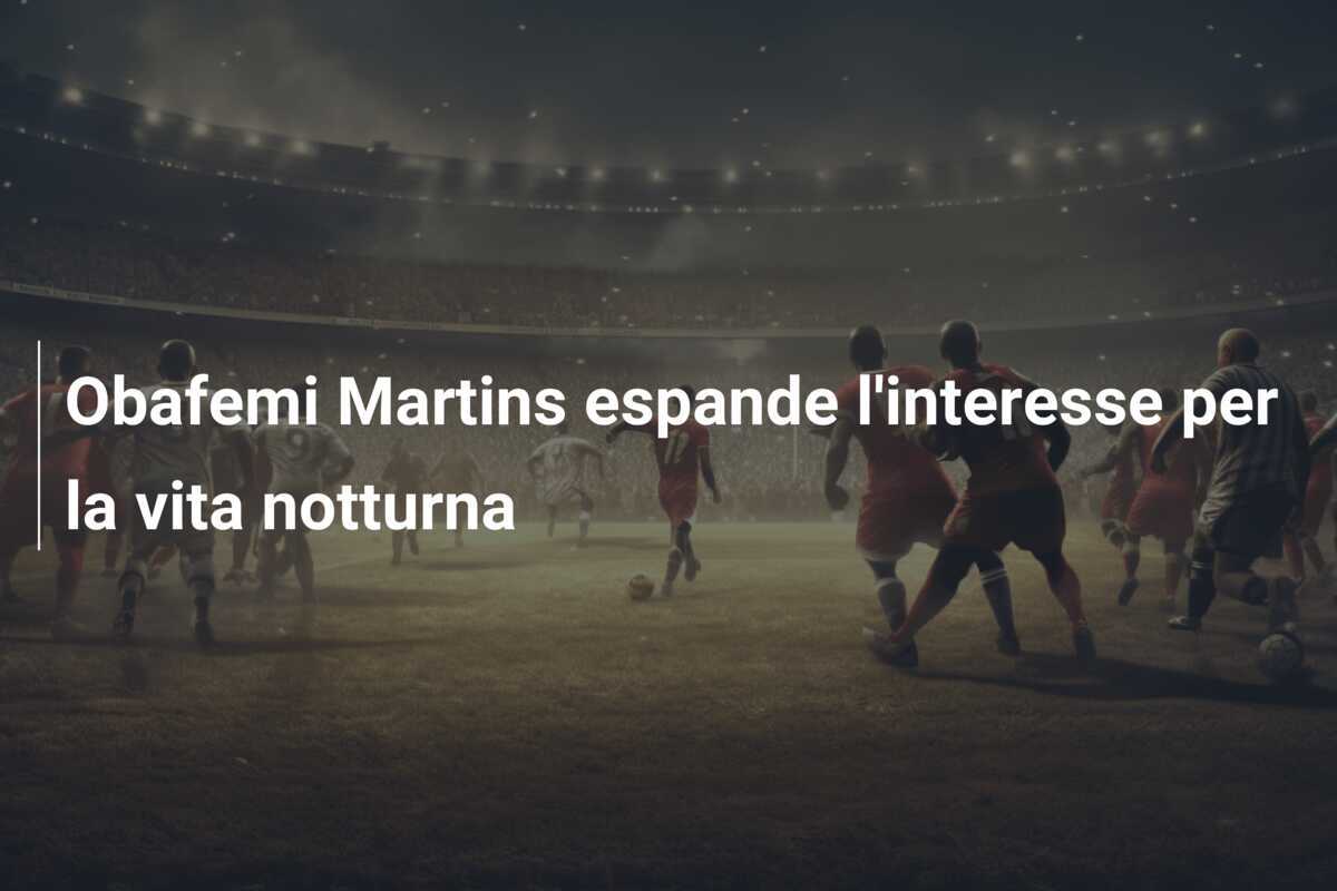 Obafemi Martins espande l'interesse per la vita notturna