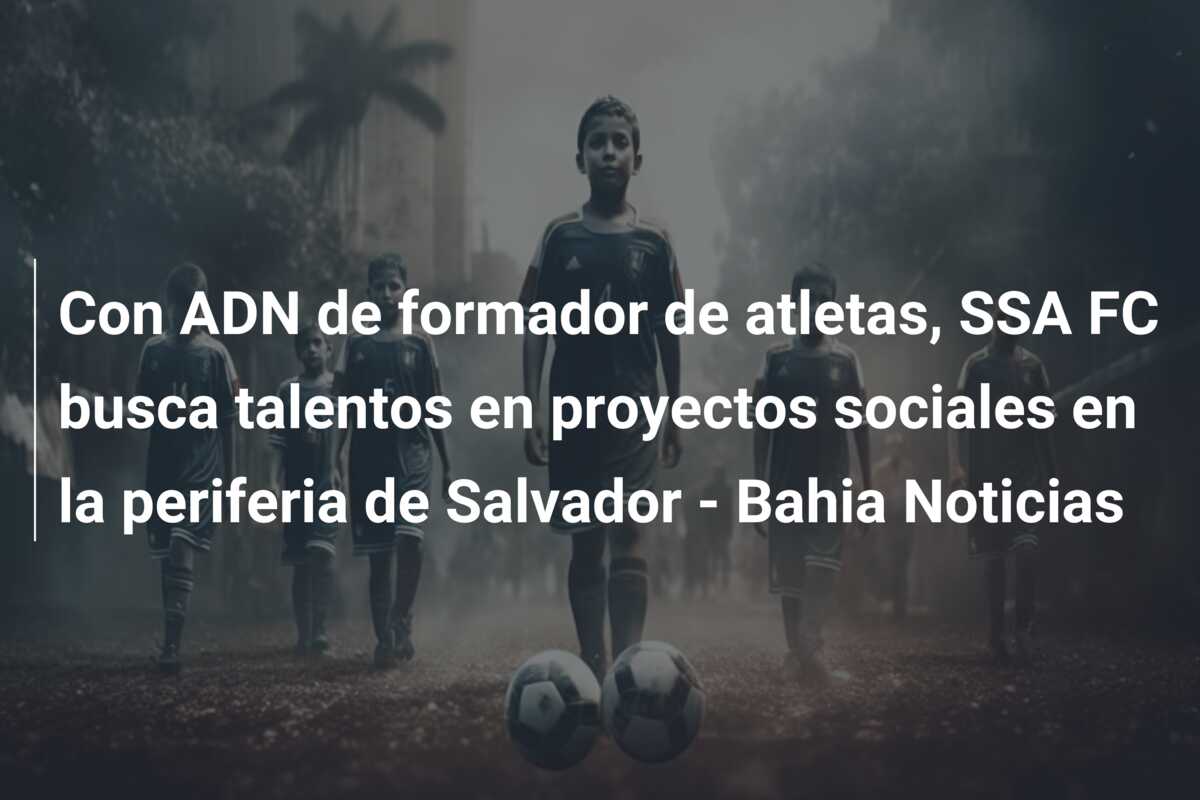Con ADN de formador de atletas, SSA FC busca talentos en proyectos sociales en la periferia de Salvador – Bahia Noticias