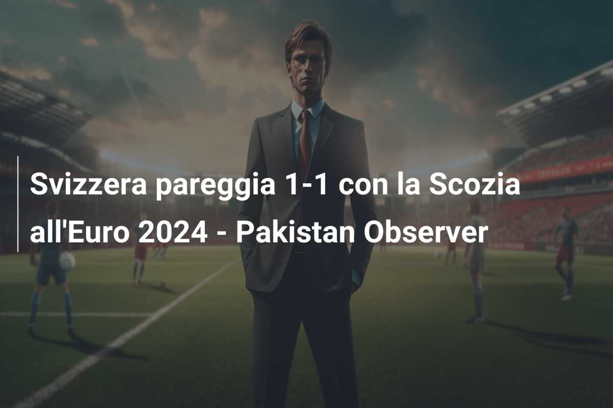 Svizzera pareggia 1-1 con la Scozia all’Euro 2024 – Pakistan Observer