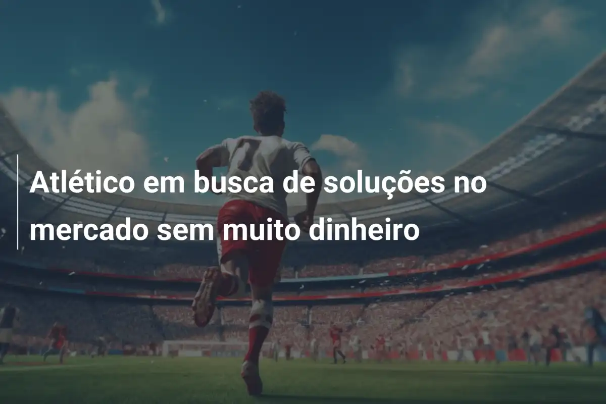 Atlético em busca de soluções no mercado sem muito dinheiro