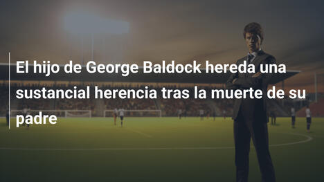 El hijo de George Baldock hereda una sustancial herencia tras la muerte de su padre