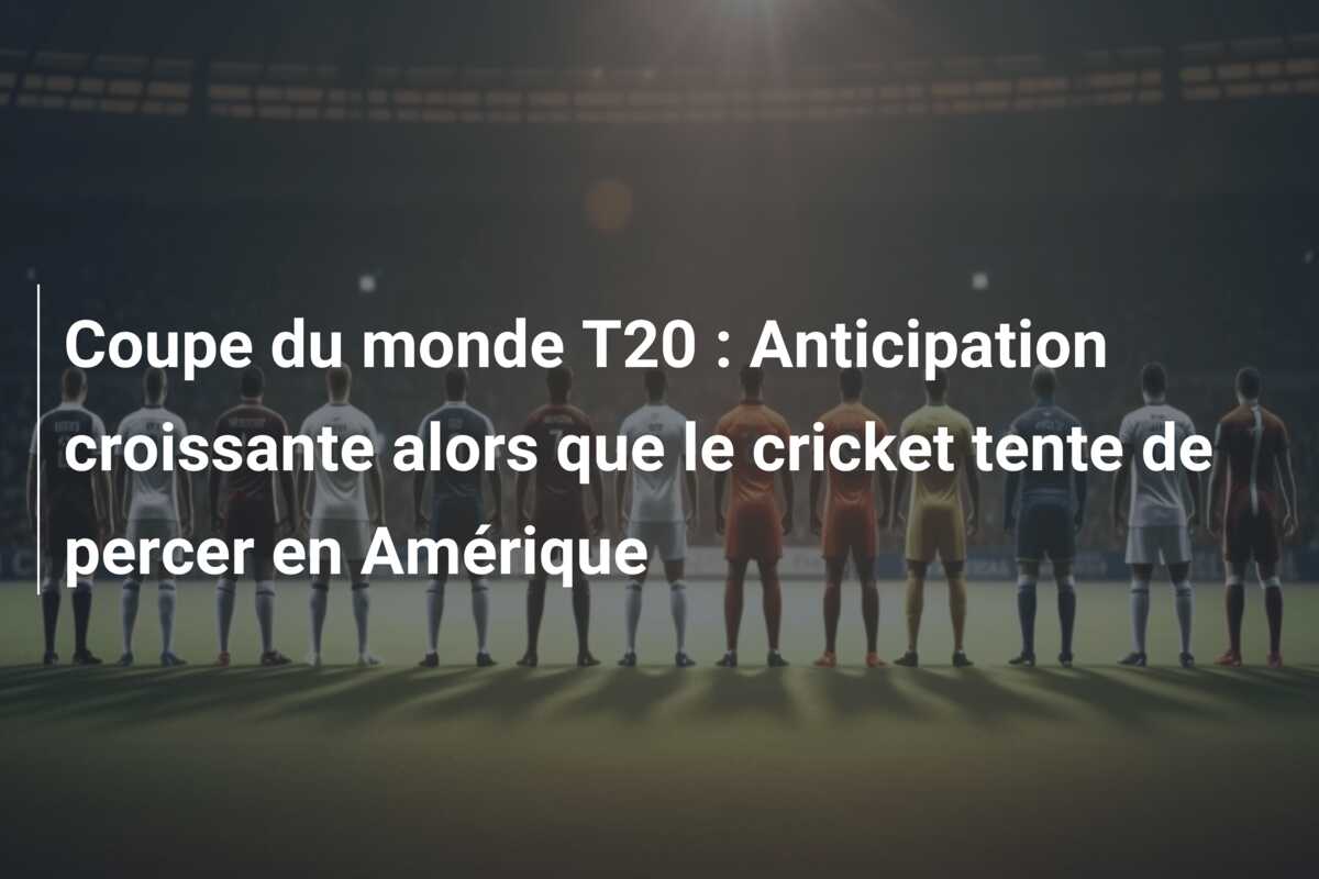 Coupe du monde T20 : Anticipation croissante alors que le cricket tente de percer en Amérique