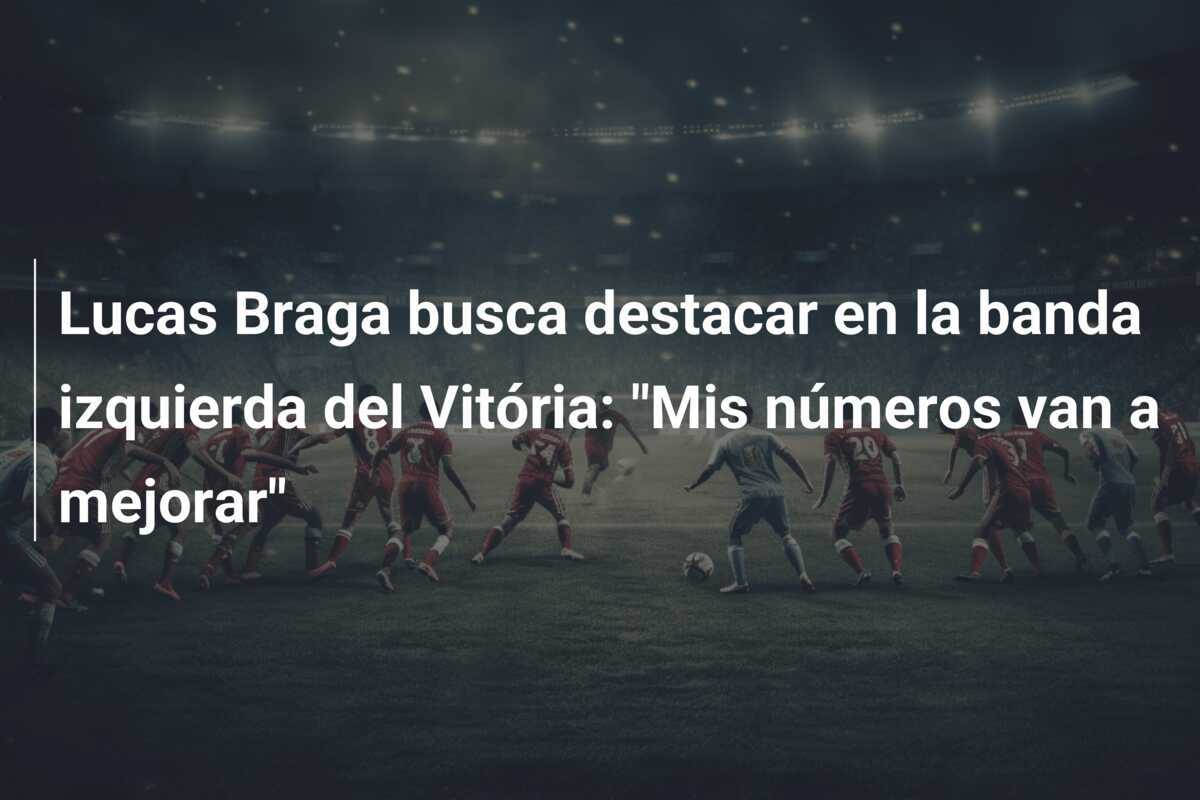 Lucas Braga busca destacar en la banda izquierda del Vitória: "Mis números van a mejorar"