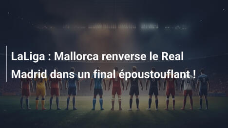 LaLiga : Mallorca renverse le Real Madrid dans un final époustouflant !