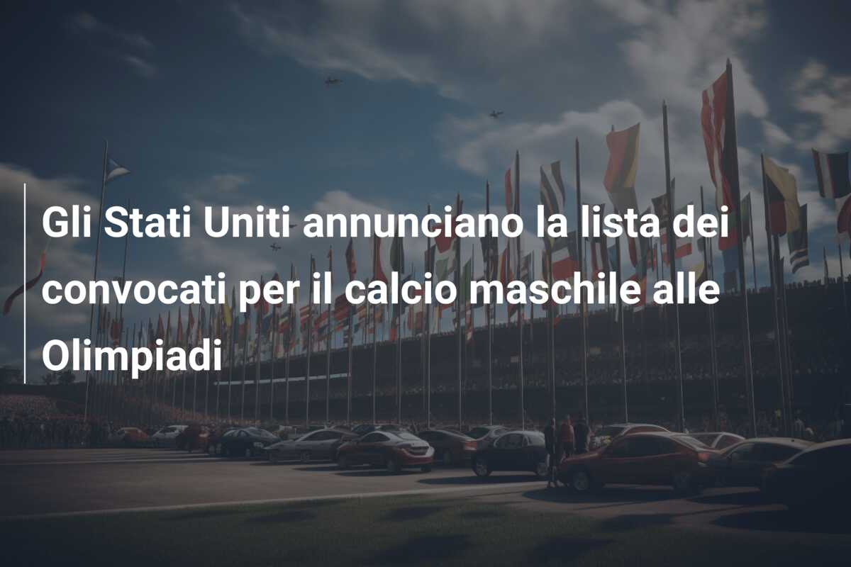 Gli Stati Uniti annunciano la lista dei convocati per il calcio maschile alle Olimpiadi