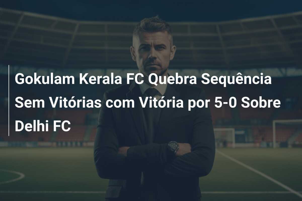 Gokulam Kerala FC Quebra Sequência Sem Vitórias com Vitória por 5-0 Sobre Delhi FC