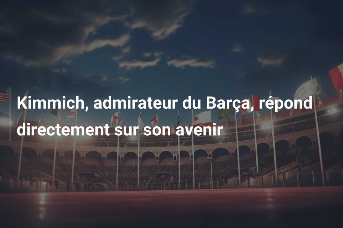 Kimmich, admirateur du Barça, répond directement sur son avenir