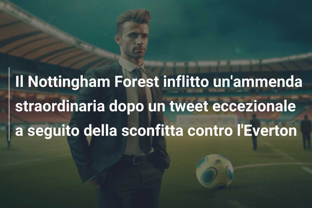 Il Nottingham Forest inflitto un'ammenda straordinaria dopo un tweet eccezionale a seguito della sconfitta contro l'Everton