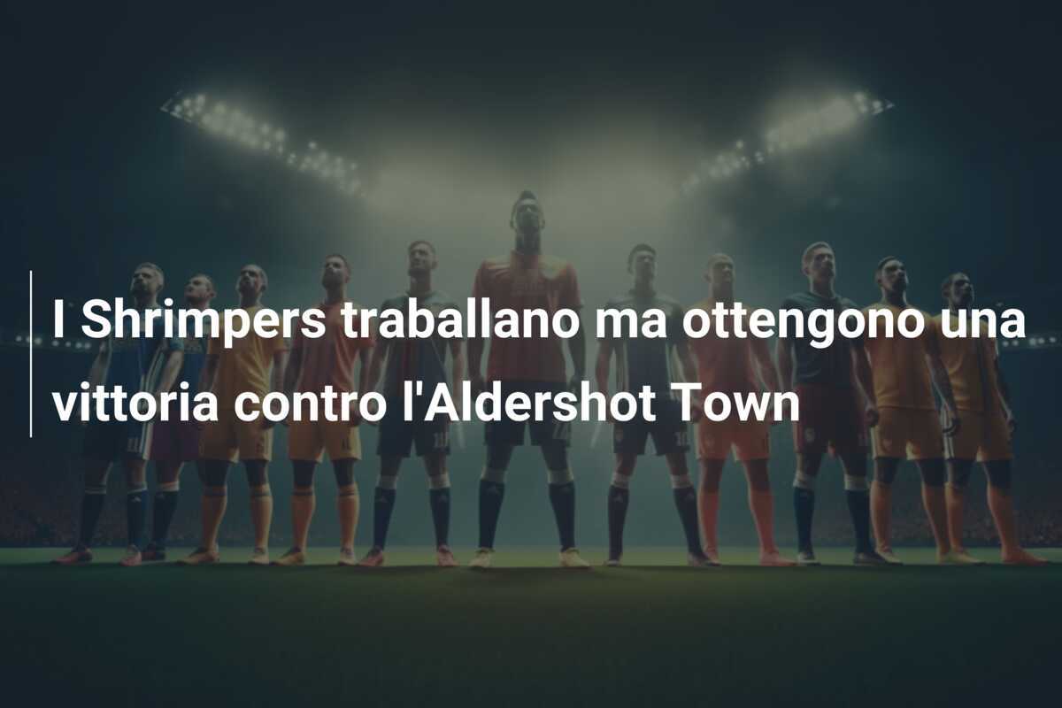 I Shrimpers traballano ma ottengono una vittoria contro l'Aldershot Town