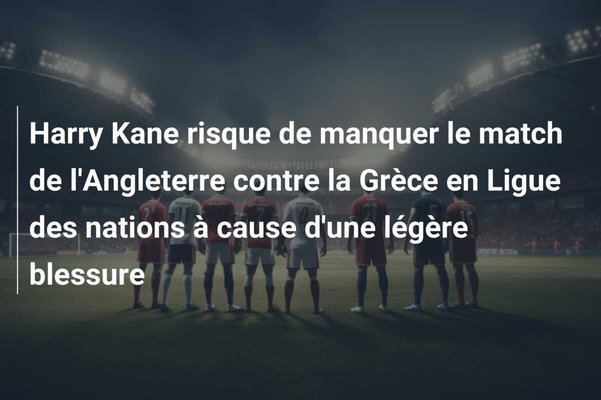 Harry Kane risque de manquer le match de l'Angleterre contre la Grèce en Ligue des nations à cause d'une légère blessure