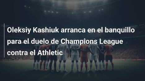 Oleksiy Kashiuk arranca en el banquillo para el duelo de Champions League contra el Athletic