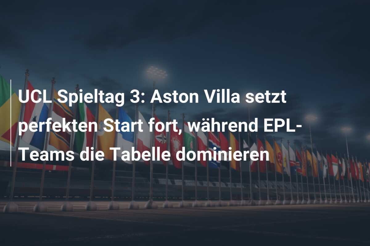 UCL Spieltag 3: Aston Villa setzt perfekten Start fort, während EPL-Teams die Tabelle dominieren