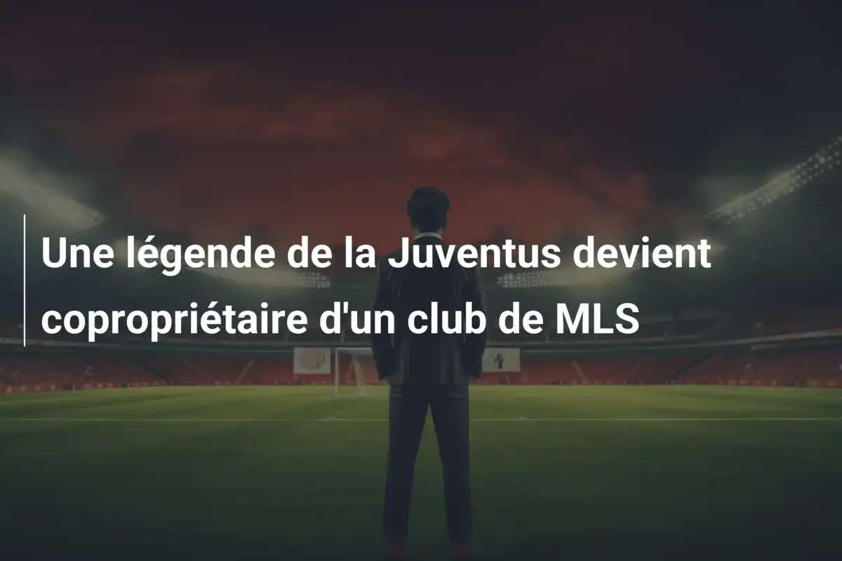 Une légende de la Juventus devient copropriétaire d'un club de MLS