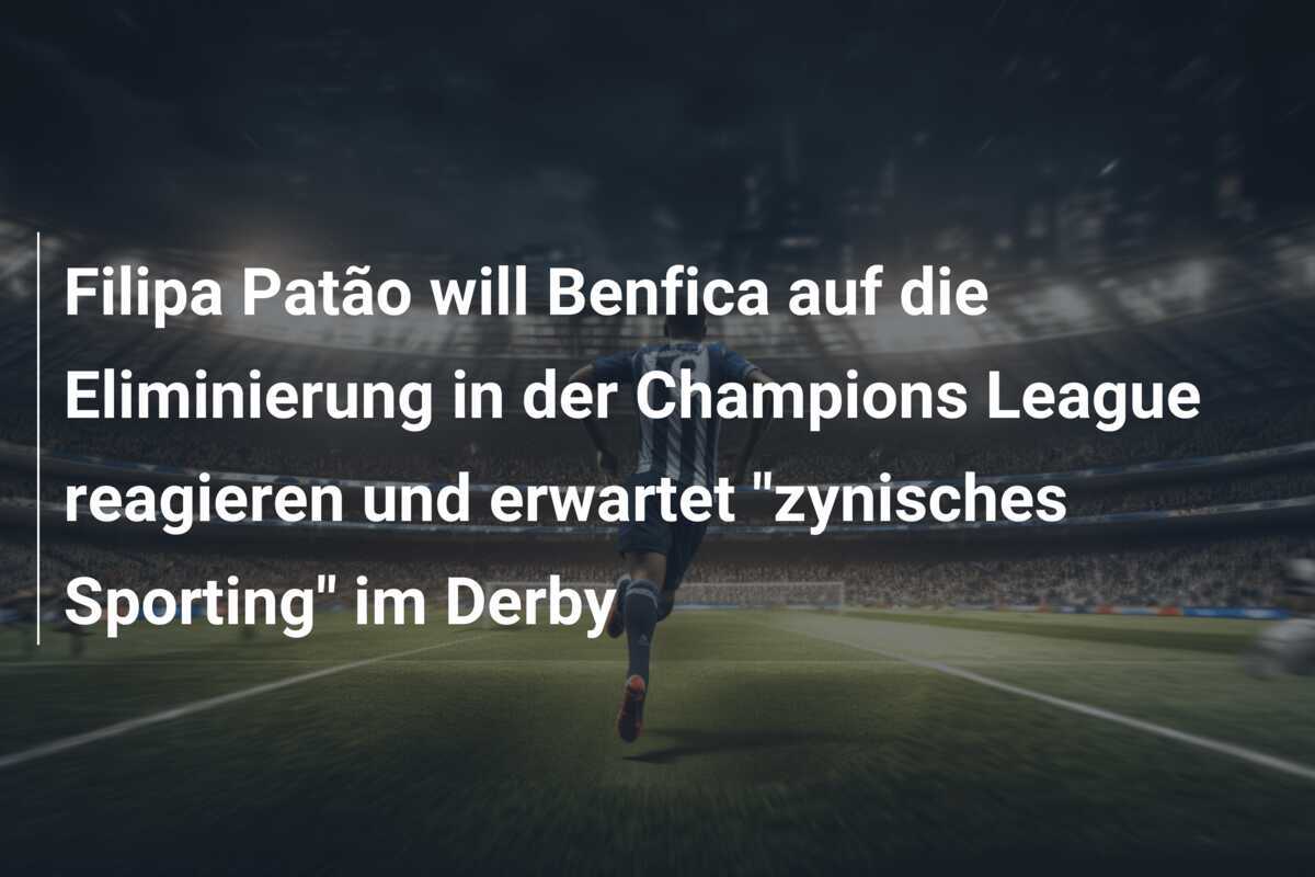 Filipa Patão will Benfica auf die Eliminierung in der Champions League reagieren und erwartet "zynisches Sporting" im Derby