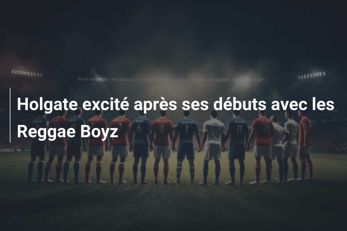 Holgate excité après ses débuts avec les Reggae Boyz