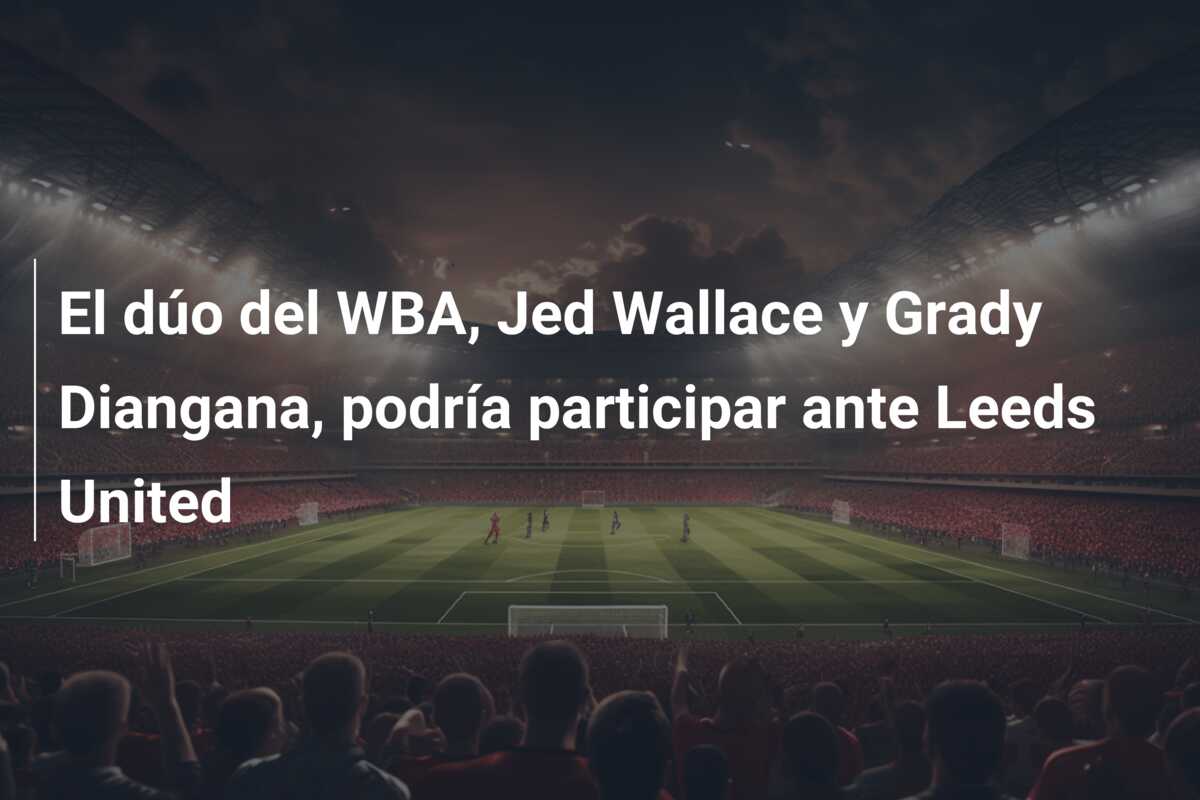 El dúo del WBA, Jed Wallace y Grady Diangana, podría participar ante Leeds United