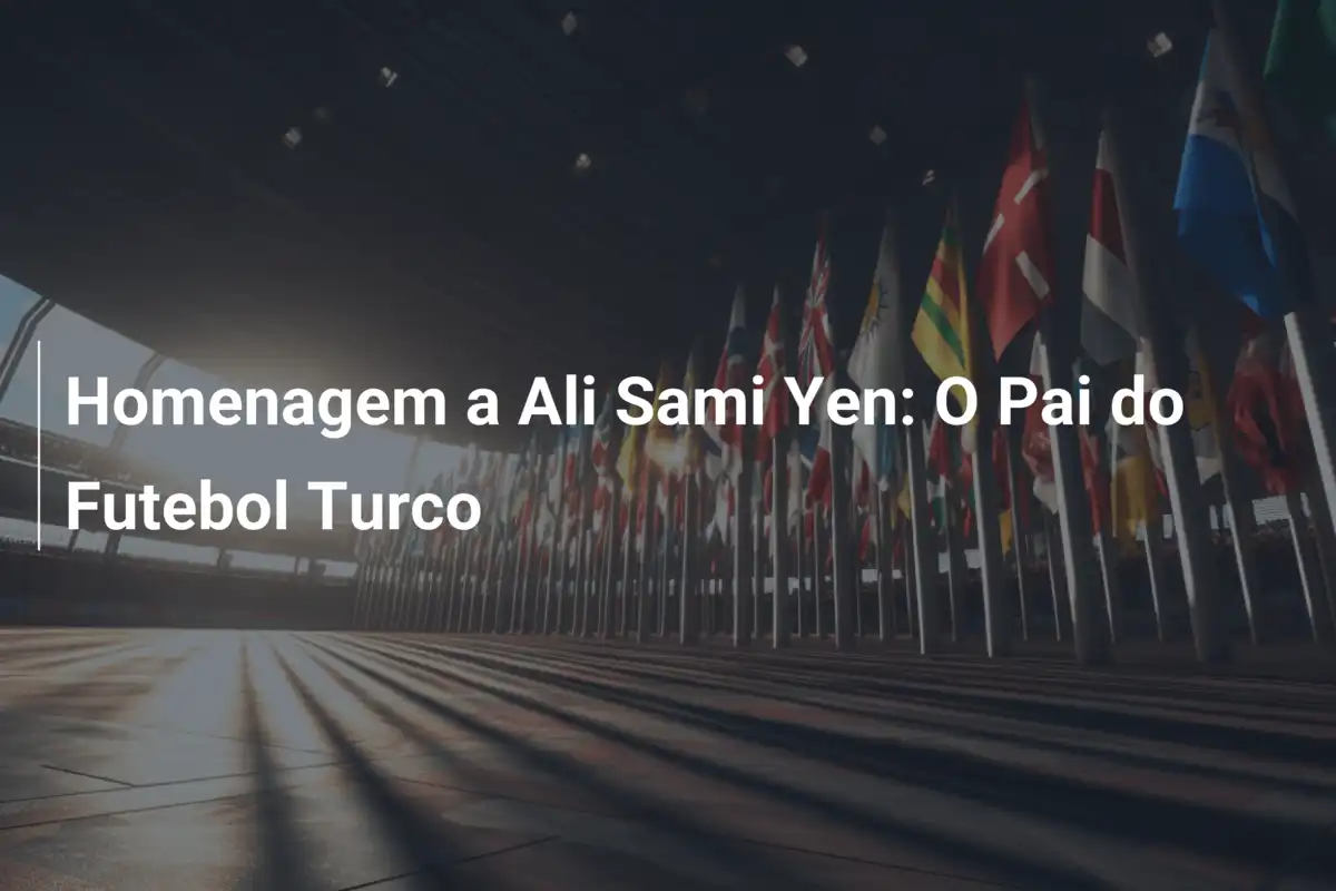 Homenagem a Ali Sami Yen: O Pai do Futebol Turco