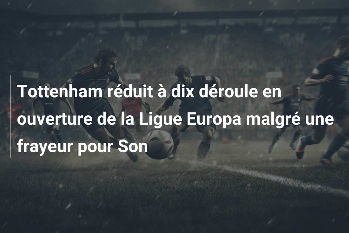 Tottenham réduit à dix déroule en ouverture de la Ligue Europa malgré une frayeur pour Son