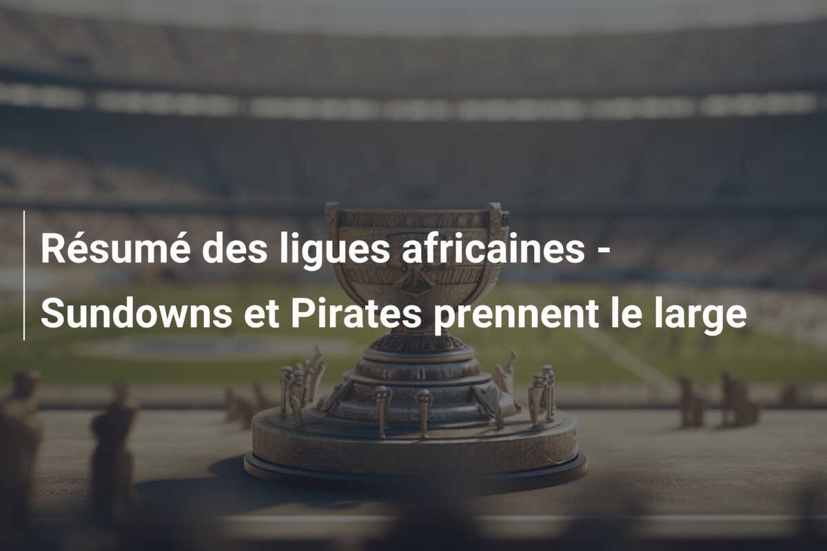 Résumé des ligues africaines - Sundowns et Pirates prennent le large