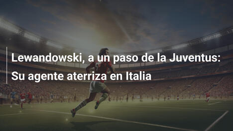 Lewandowski, a un paso de la Juventus: Su agente aterriza en Italia