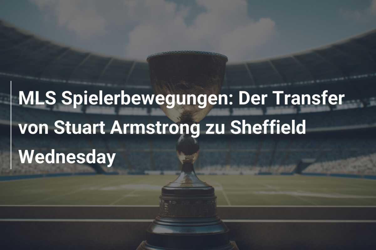 MLS Spielerbewegungen: Der Transfer von Stuart Armstrong zu Sheffield Wednesday