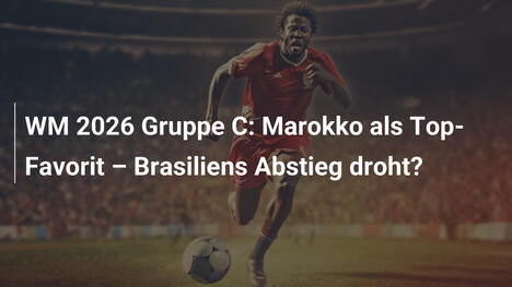 WM 2026 Gruppe C: Marokko als Top-Favorit – Brasiliens Abstieg droht?