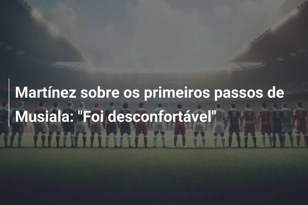 Martínez sobre os primeiros passos de Musiala: "Foi desconfortável"