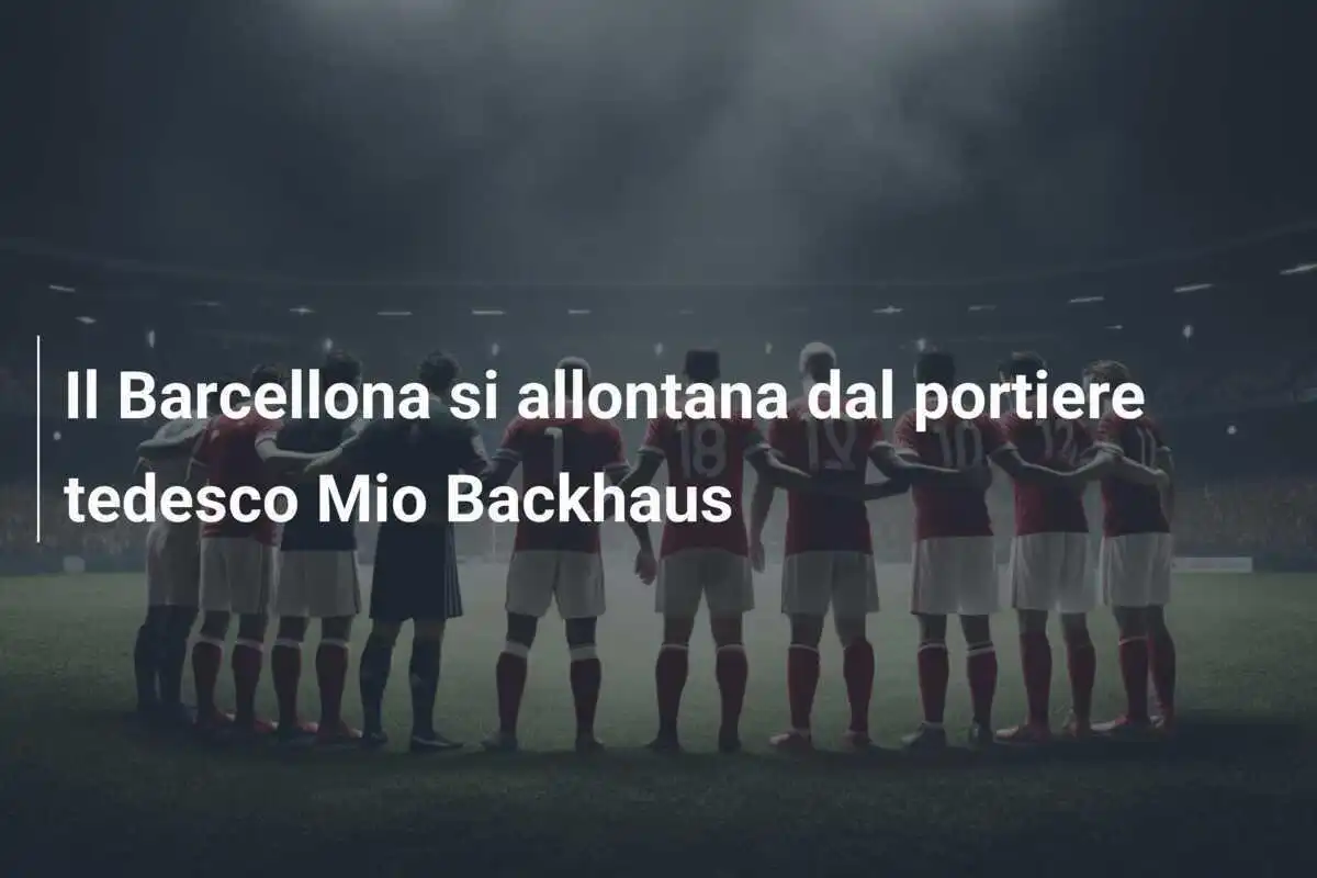 Il Barcellona si allontana dal portiere tedesco Mio Backhaus