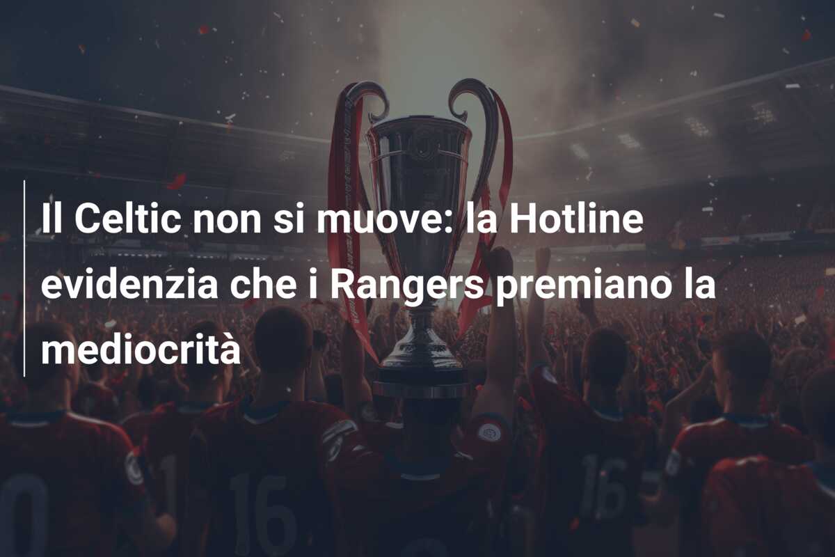 Il Celtic non si muove: la Hotline evidenzia che i Rangers premiano la mediocrità